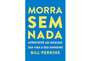 Morra sem nada: Aproveite ao máximo sua vida e seu dinheiro e morra zerado