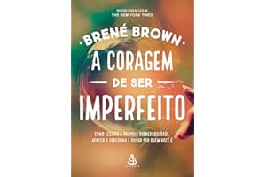 A coragem de ser imperfeito: Como aceitar a própria vulnerabilidade, vencer a vergonha e ousar ser quem você é