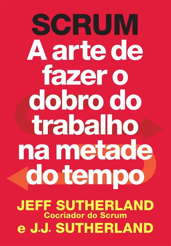 Scrum - A Arte De Fazer O Dobro De Trabalho Na Metade Do Tempo