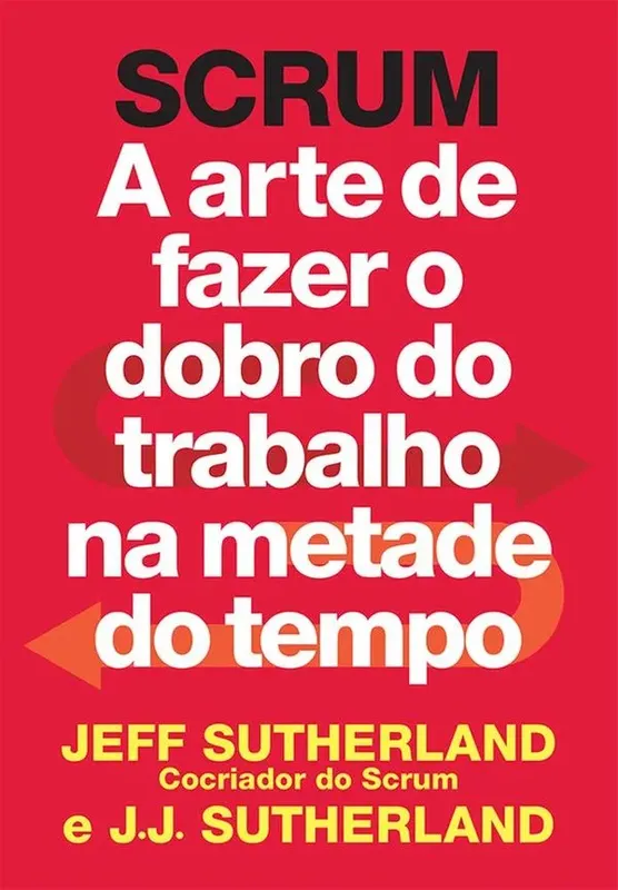 Scrum - A Arte De Fazer O Dobro De Trabalho Na Metade Do Tempo