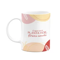 Caneca Motivação - O Que Você Planta Hoje, Floresce Amanhã!