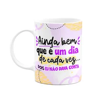 Caneca Divertida - Ainda Bem Que É Um Dia De Cada Vez